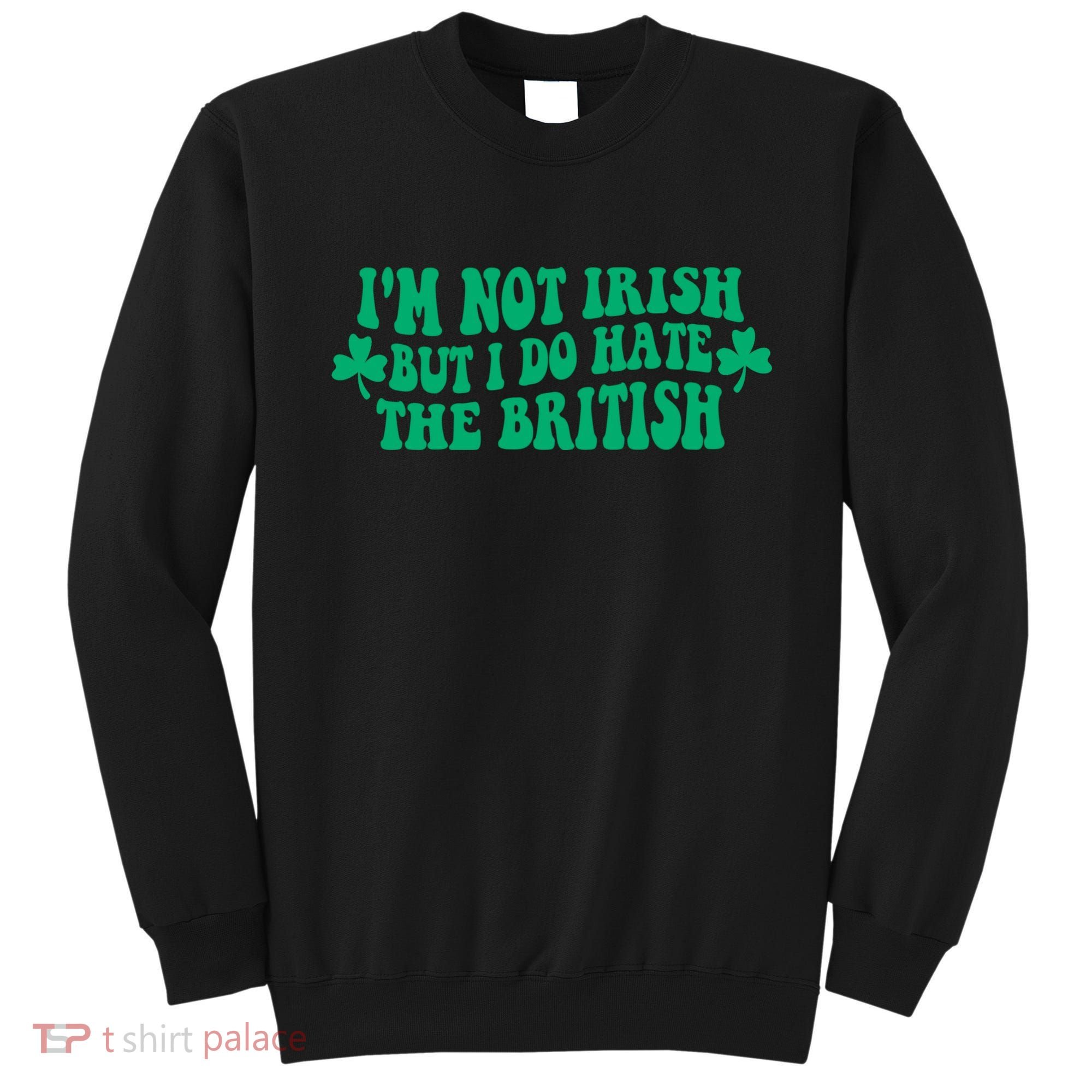 I’m Not Irish But I Do Hate The British Funny St Patrick's Day Irish British Sweatshirt