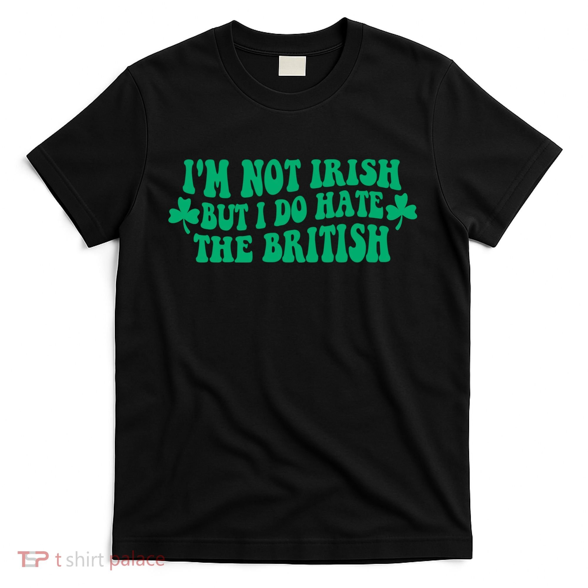 I’m Not Irish But I Do Hate The British Funny St Patrick's Day Irish British T-Shirt