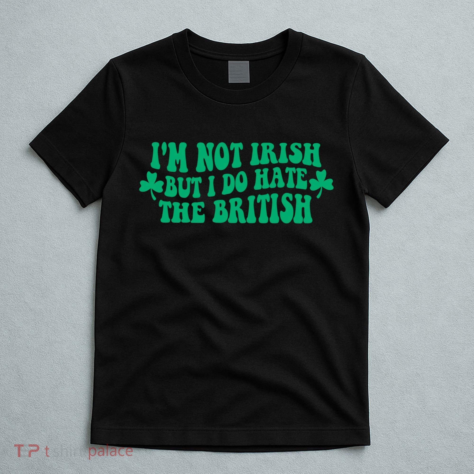 I’m Not Irish But I Do Hate The British Funny St Patrick's Day Irish British T-Shirt