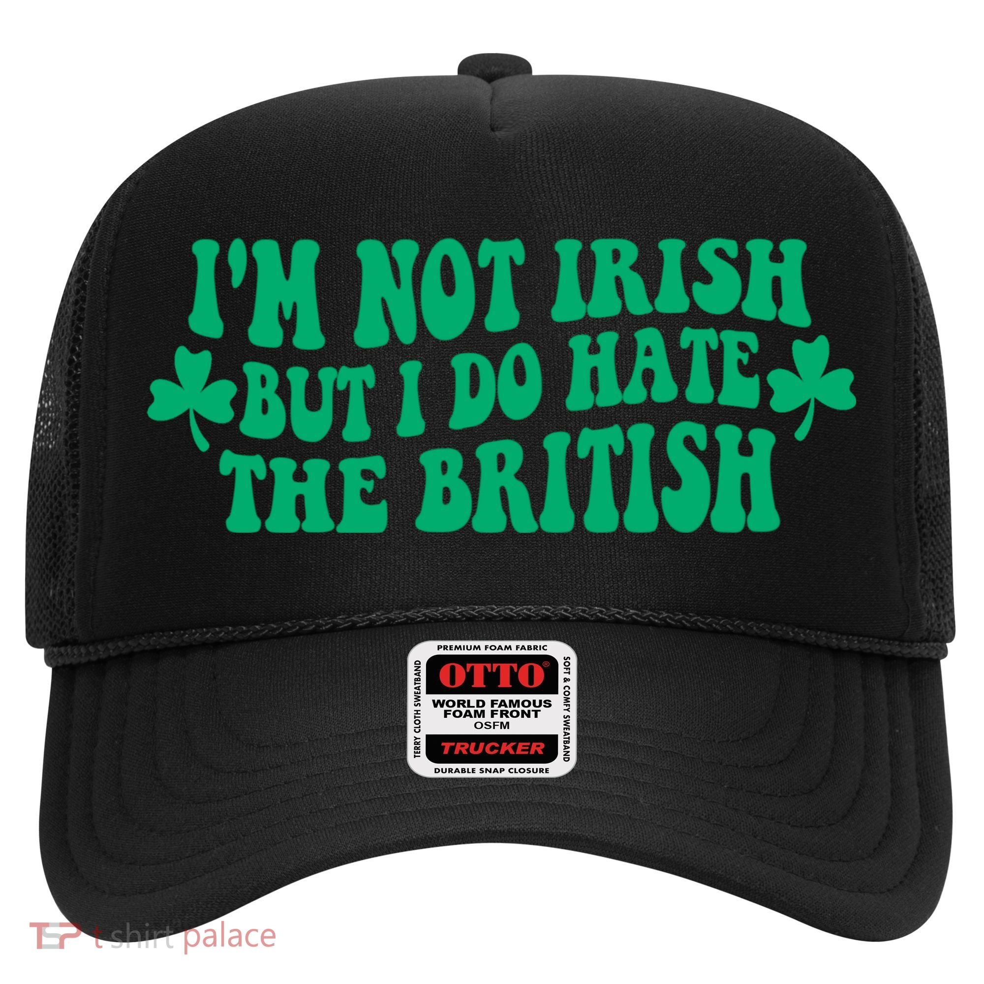 I’m Not Irish But I Do Hate The British Funny St Patrick's Day Irish British Hat