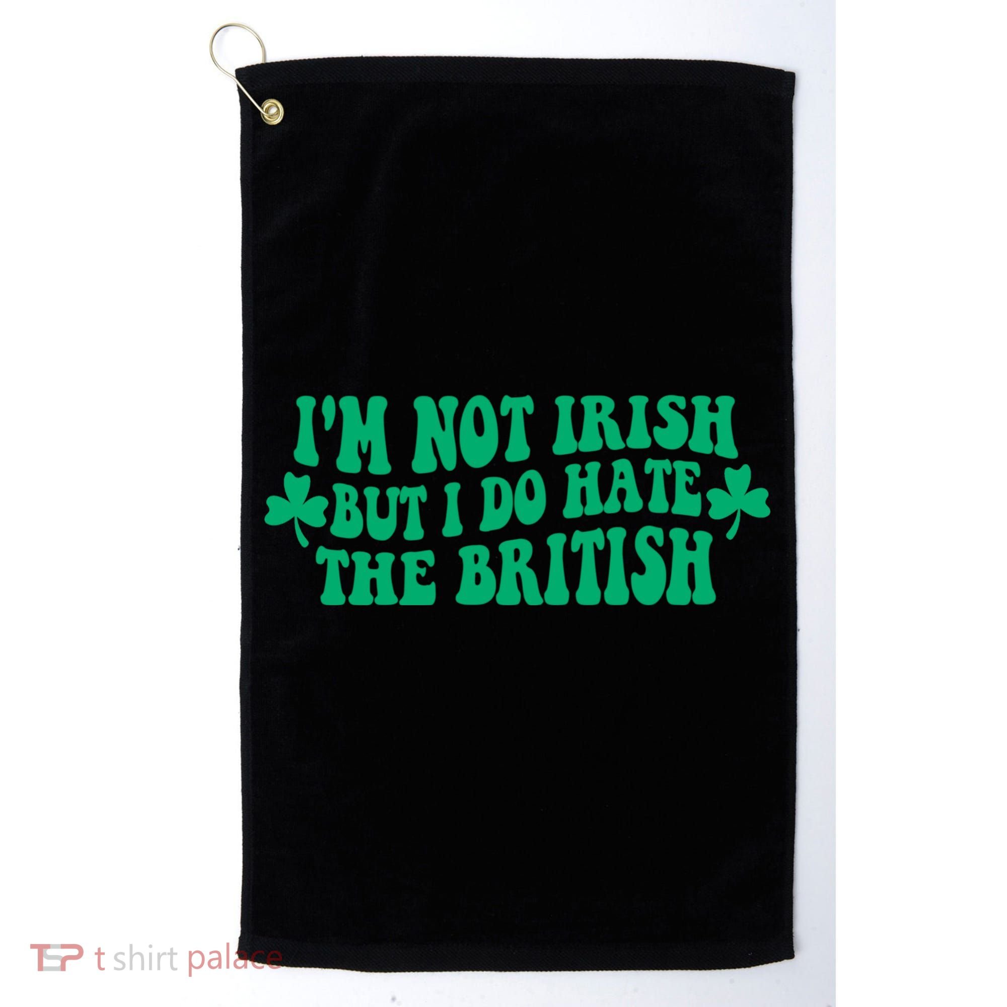 I’m Not Irish But I Do Hate The British Funny St Patrick's Day Irish British Golf Towel