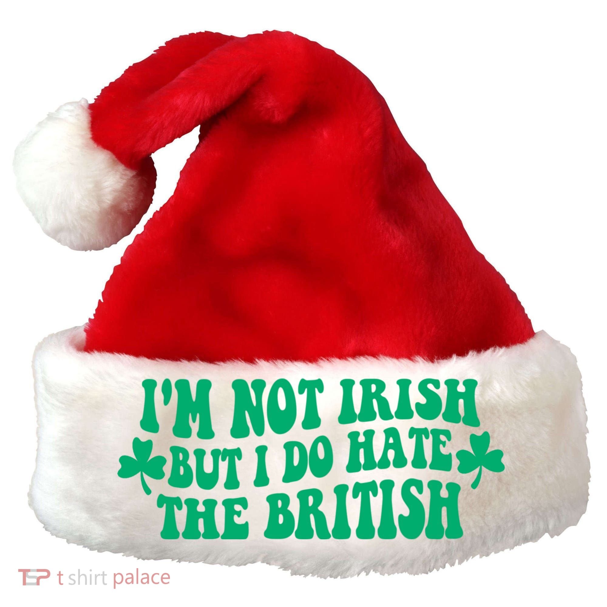 I’m Not Irish But I Do Hate The British Funny St Patrick's Day Irish British Santa Hat