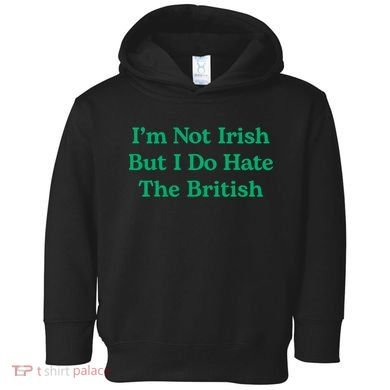 I’m Not Irish But I Do Hate The British Funny St Patrick's Day Irish British Toddler Hoodie