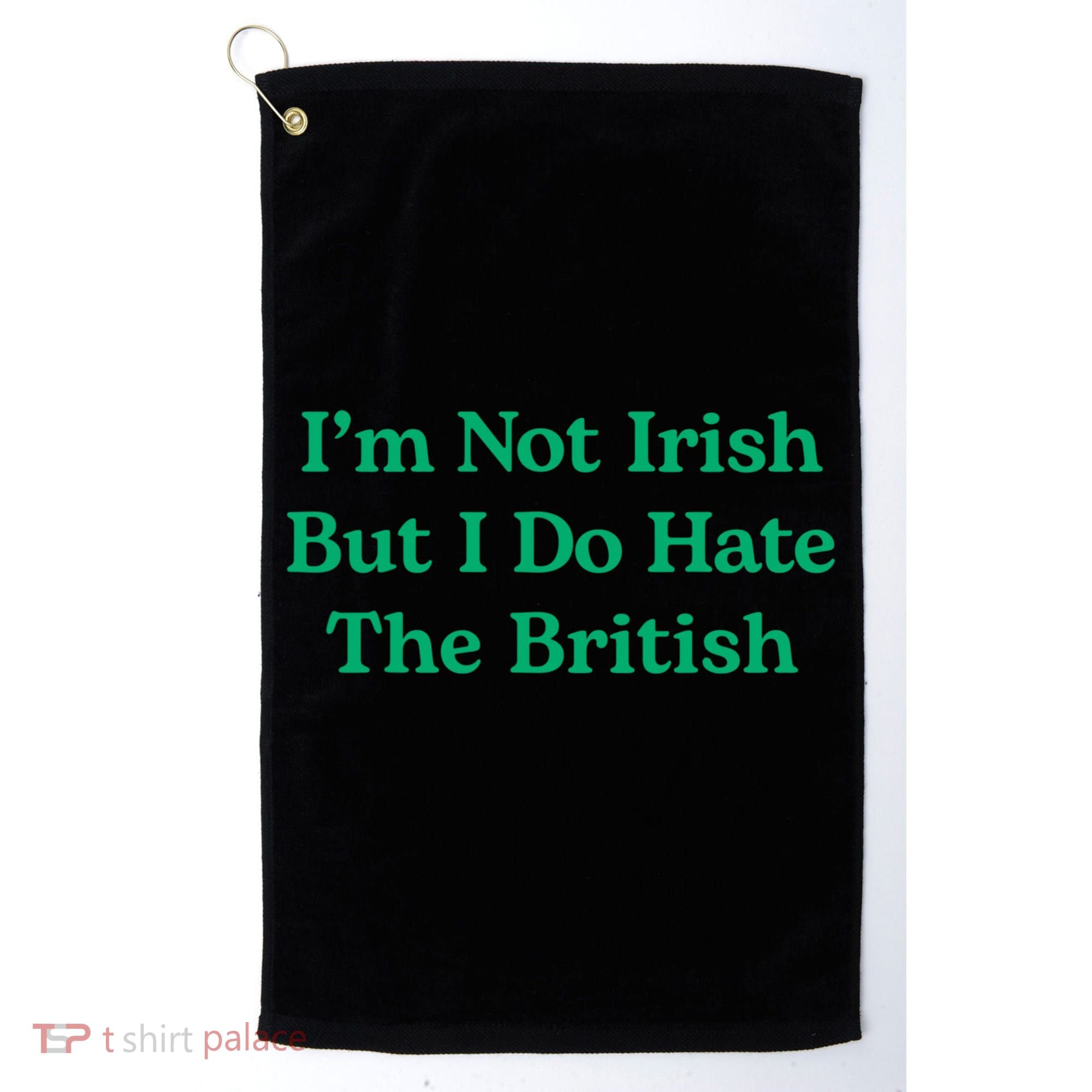 I’m Not Irish But I Do Hate The British Funny St Patrick's Day Irish British Golf Towel