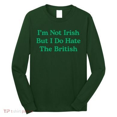 I’m Not Irish But I Do Hate The British Funny St Patrick's Day Irish British Long Sleeve Shirt