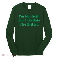 I’m Not Irish But I Do Hate The British Funny St Patrick's Day Irish British Long Sleeve Shirt thumb 0