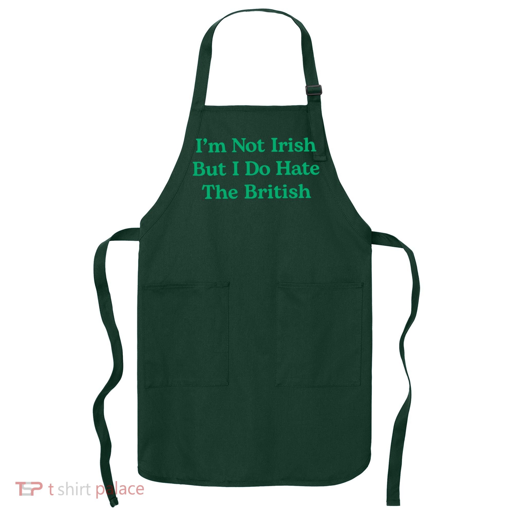 I’m Not Irish But I Do Hate The British Funny St Patrick's Day Irish British Apron