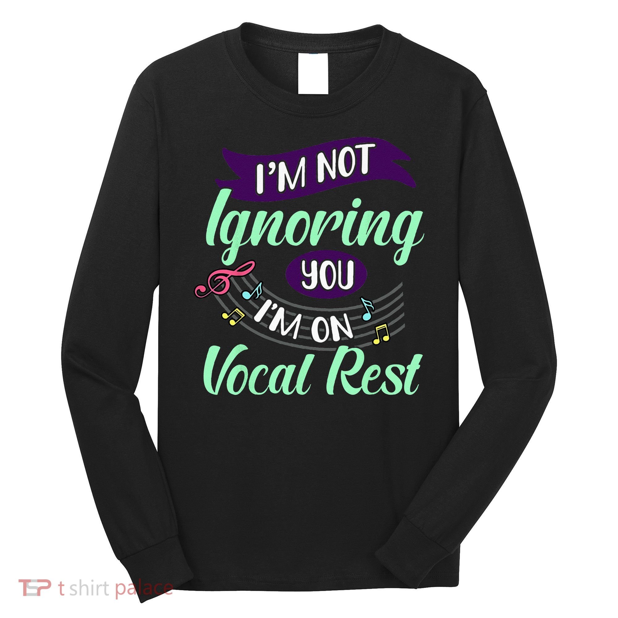 Im Not Ignoring You Im On Vocal Rest Funny Choir Quote Long Sleeve Shirt