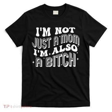 IM Not Just A Mom IM Also A Bitch T-Shirt
