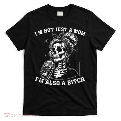 IM Not Just A Mom IM Also A Bitch Skull T-Shirt