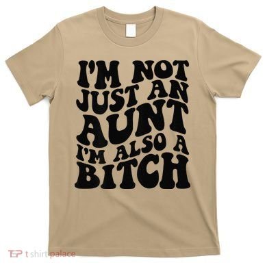 IM Not Just An Aunt IM Also A Bitch T-Shirt