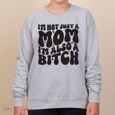 IM Not Just A Mom IM Also A Bitch Women's Sweatshirt