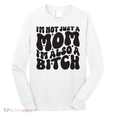 IM Not Just A Mom IM Also A Bitch Long Sleeve Shirt