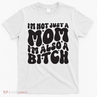 IM Not Just A Mom IM Also A Bitch T-Shirt