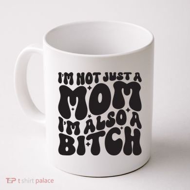 IM Not Just A Mom IM Also A Bitch Coffee Mug