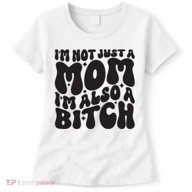 IM Not Just A Mom IM Also A Bitch Women's T-Shirt