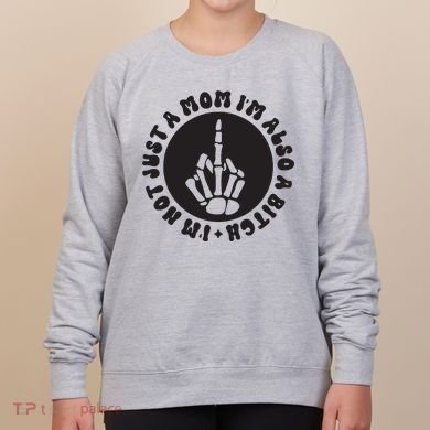 IM Not Just A Mom IM Also A Bitch Women's Sweatshirt