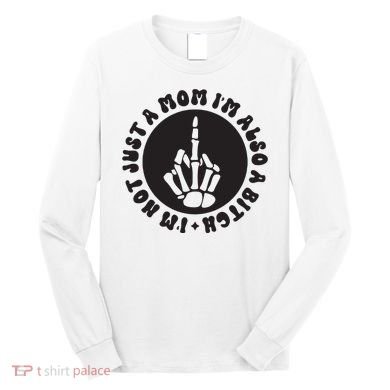 IM Not Just A Mom IM Also A Bitch Long Sleeve Shirt