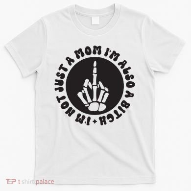 IM Not Just A Mom IM Also A Bitch T-Shirt
