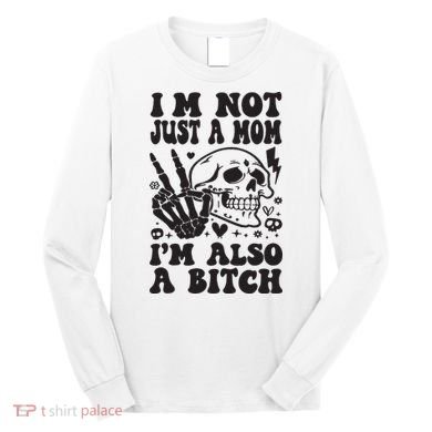 IM Not Just A Mom IM A Bitch Long Sleeve Shirt