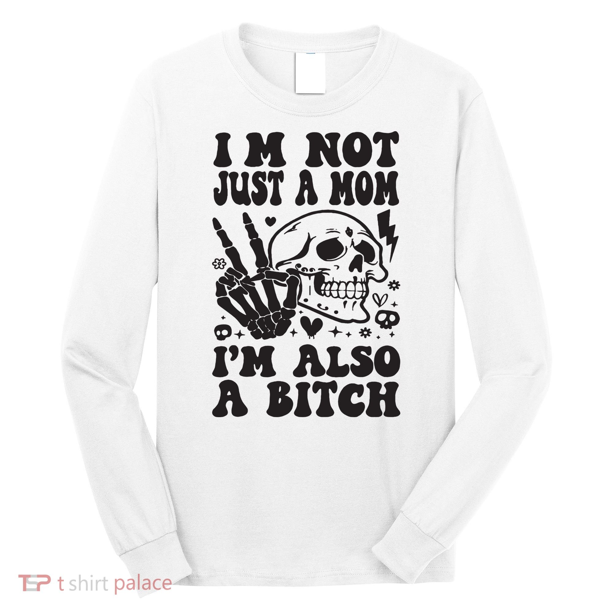IM Not Just A Mom IM A Bitch Long Sleeve Shirt