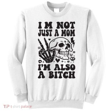 IM Not Just A Mom IM A Bitch Sweatshirt