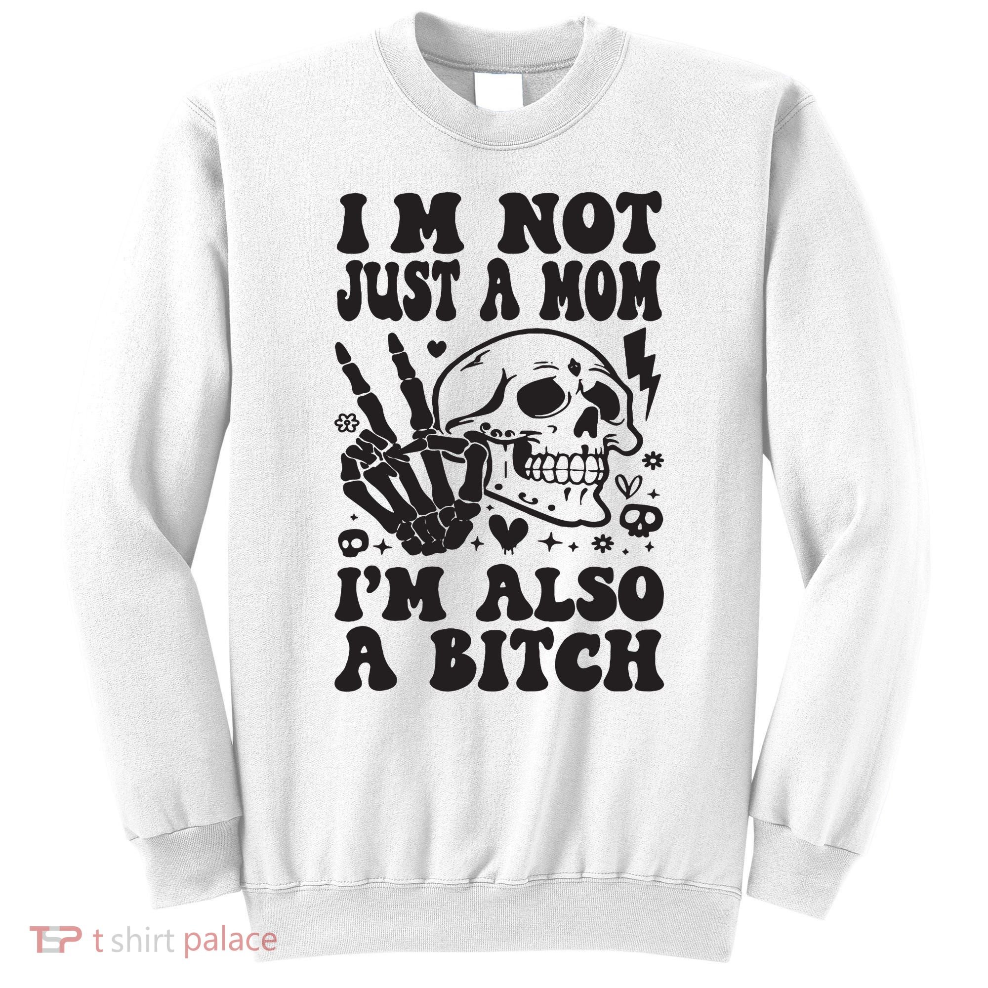 IM Not Just A Mom IM A Bitch Sweatshirt