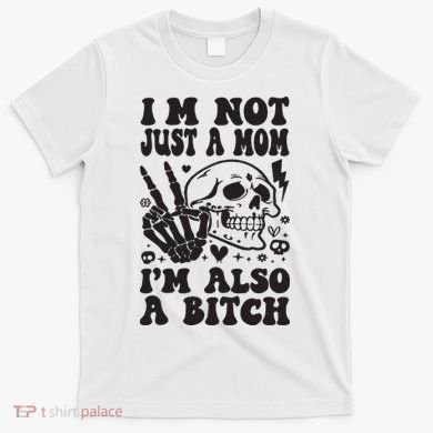 IM Not Just A Mom IM A Bitch T-Shirt
