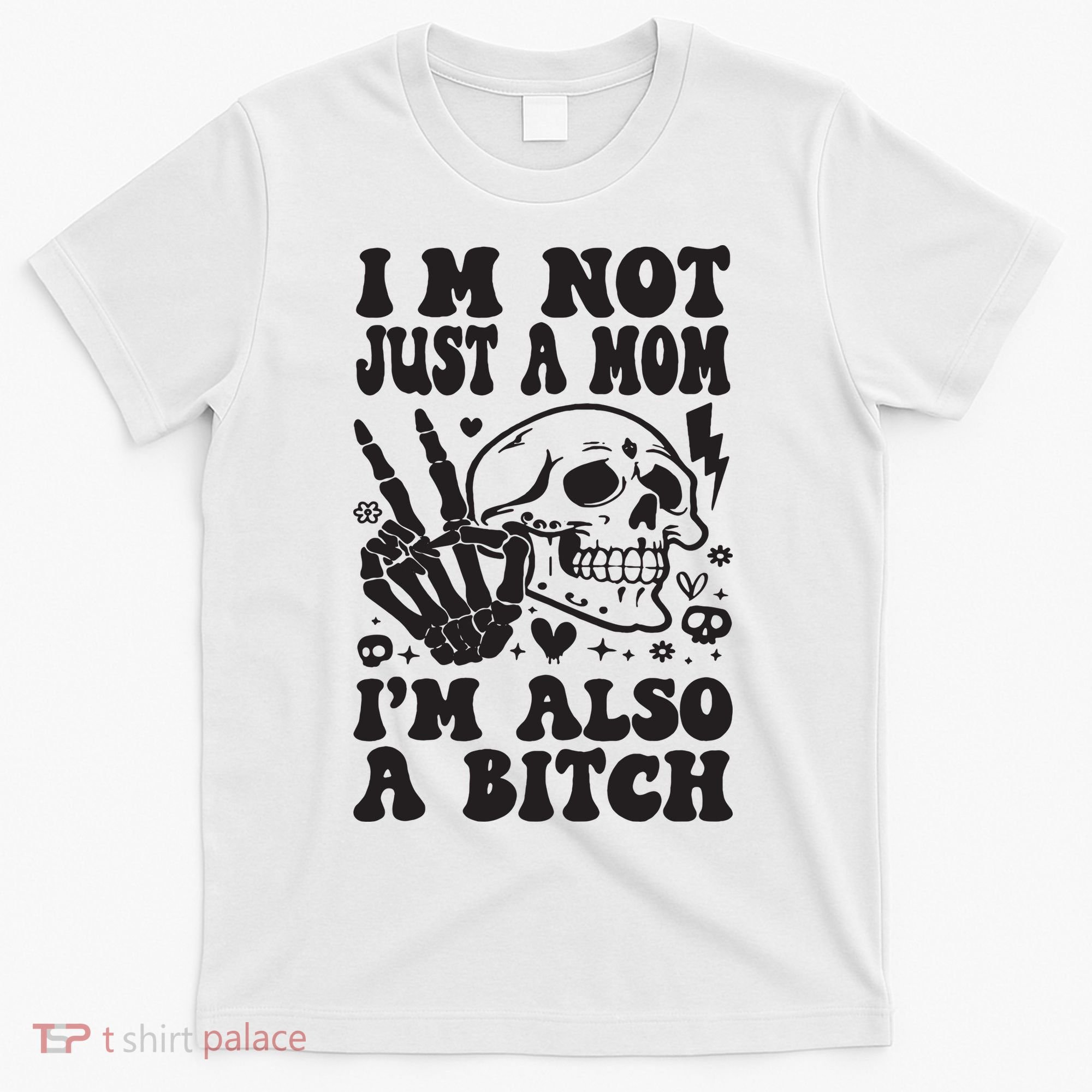 IM Not Just A Mom IM A Bitch T-Shirt