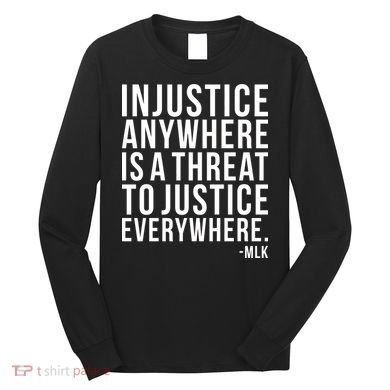 Injustice Anywhere is a Threat to JUSTICE Everywhere MLK Long Sleeve Shirt