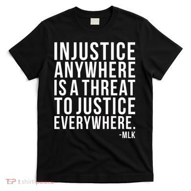Injustice Anywhere is a Threat to JUSTICE Everywhere MLK T-Shirt