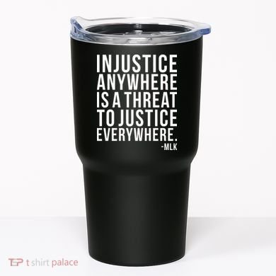 Injustice Anywhere is a Threat to JUSTICE Everywhere MLK Tumbler