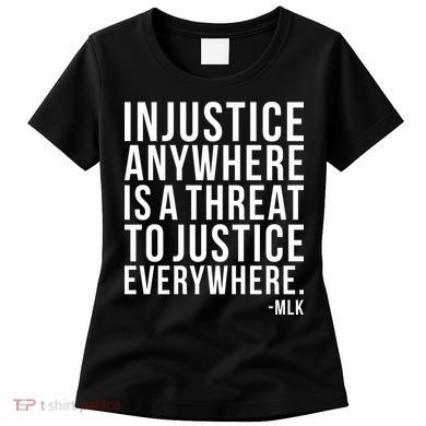 Injustice Anywhere is a Threat to JUSTICE Everywhere MLK Women's T-Shirt