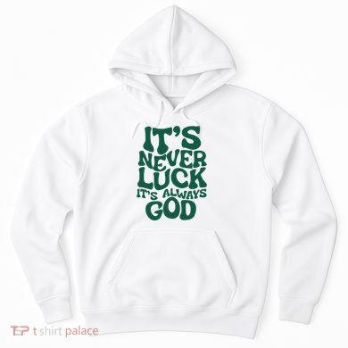 ItS Never Luck ItS Always God Hoodie