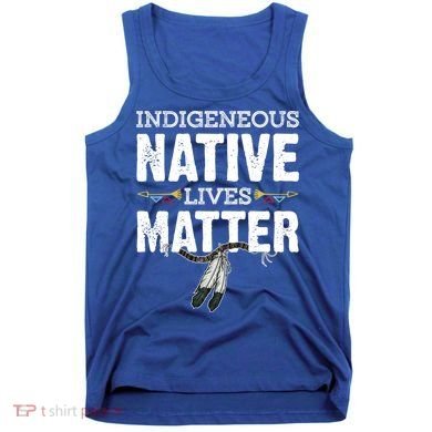Indigenous Native Lives Matter Native American Day Indian Great Gift Tank Top