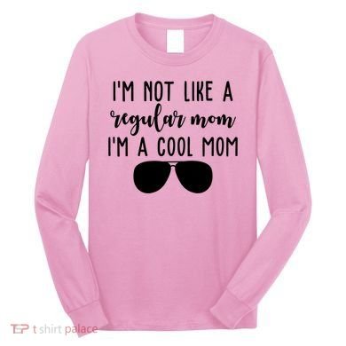 Im Not Like A Regular Mom Im A Cool Mom Long Sleeve Shirt