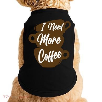 I Need More Coffee Funny Gift Idea For Coffee Lover Doggie Tank