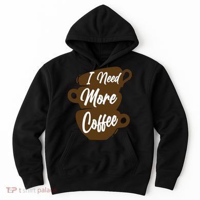 I Need More Coffee Funny Gift Idea For Coffee Lover Hoodie