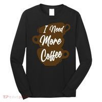 I Need More Coffee Funny Gift Idea For Coffee Lover Long Sleeve Shirt thumb 0