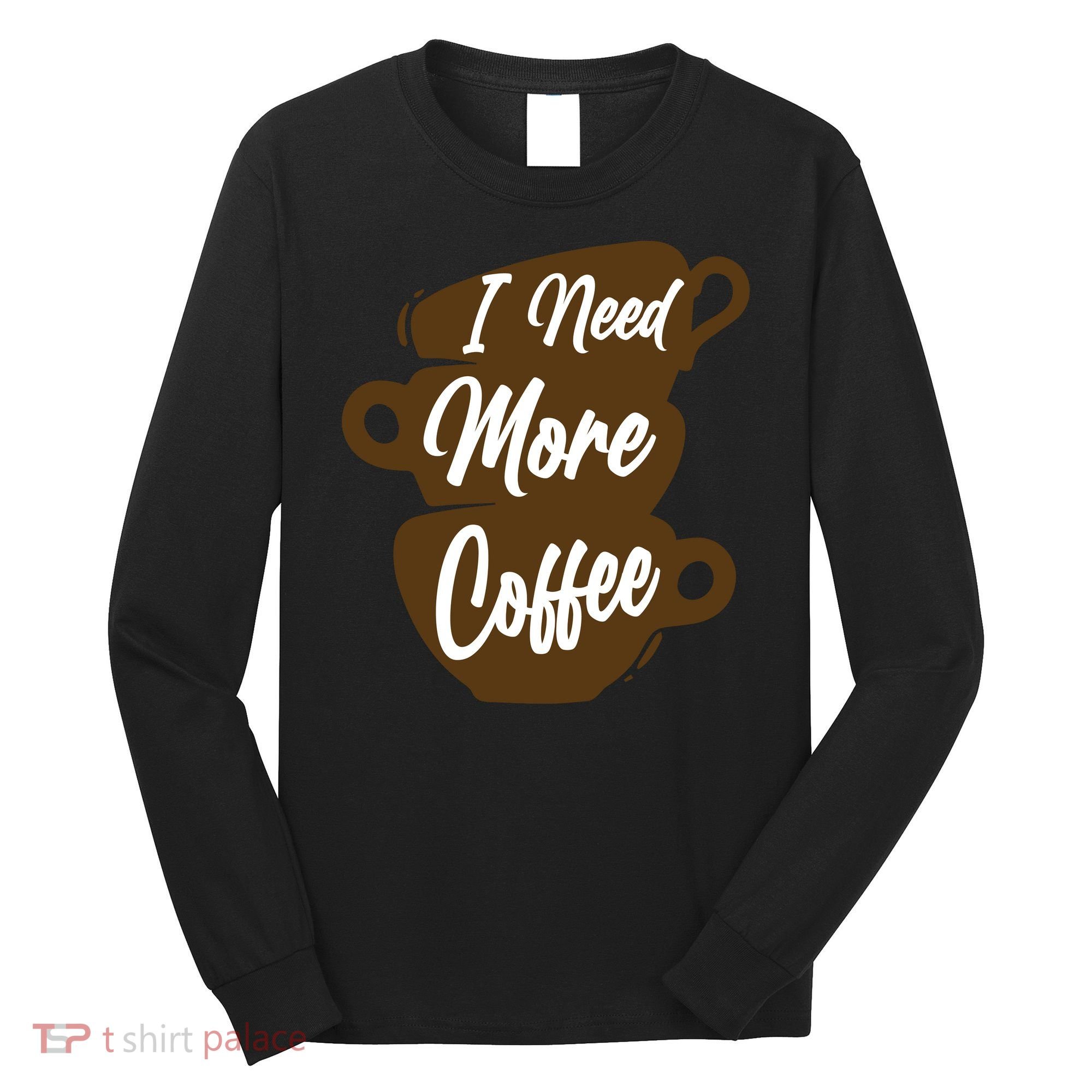 I Need More Coffee Funny Gift Idea For Coffee Lover Long Sleeve Shirt