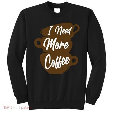 I Need More Coffee Funny Gift Idea For Coffee Lover Sweatshirt