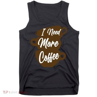 I Need More Coffee Funny Gift Idea For Coffee Lover Tank Top