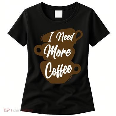 I Need More Coffee Funny Gift Idea For Coffee Lover Women's T-Shirt
