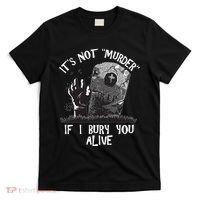 It's Not Murder If I Bury You Alive T-Shirt thumb 0