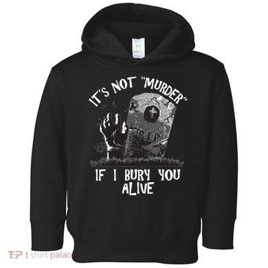 It's Not Murder If I Bury You Alive Toddler Hoodie
