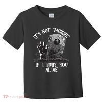 It's Not Murder If I Bury You Alive Toddler T-Shirt thumb 0