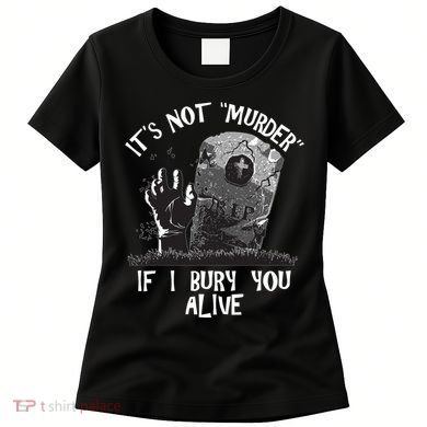 It's Not Murder If I Bury You Alive Women's T-Shirt