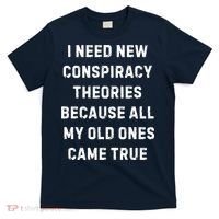 I Need New Conspiracy Theories Because All My Old Ones Came True T-Shirt thumb 0