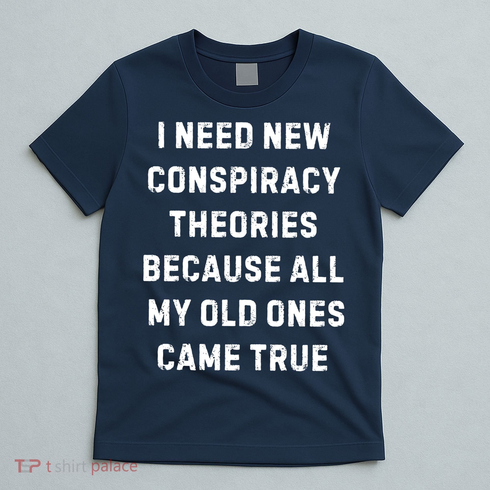 I Need New Conspiracy Theories Because All My Old Ones Came True T-Shirt