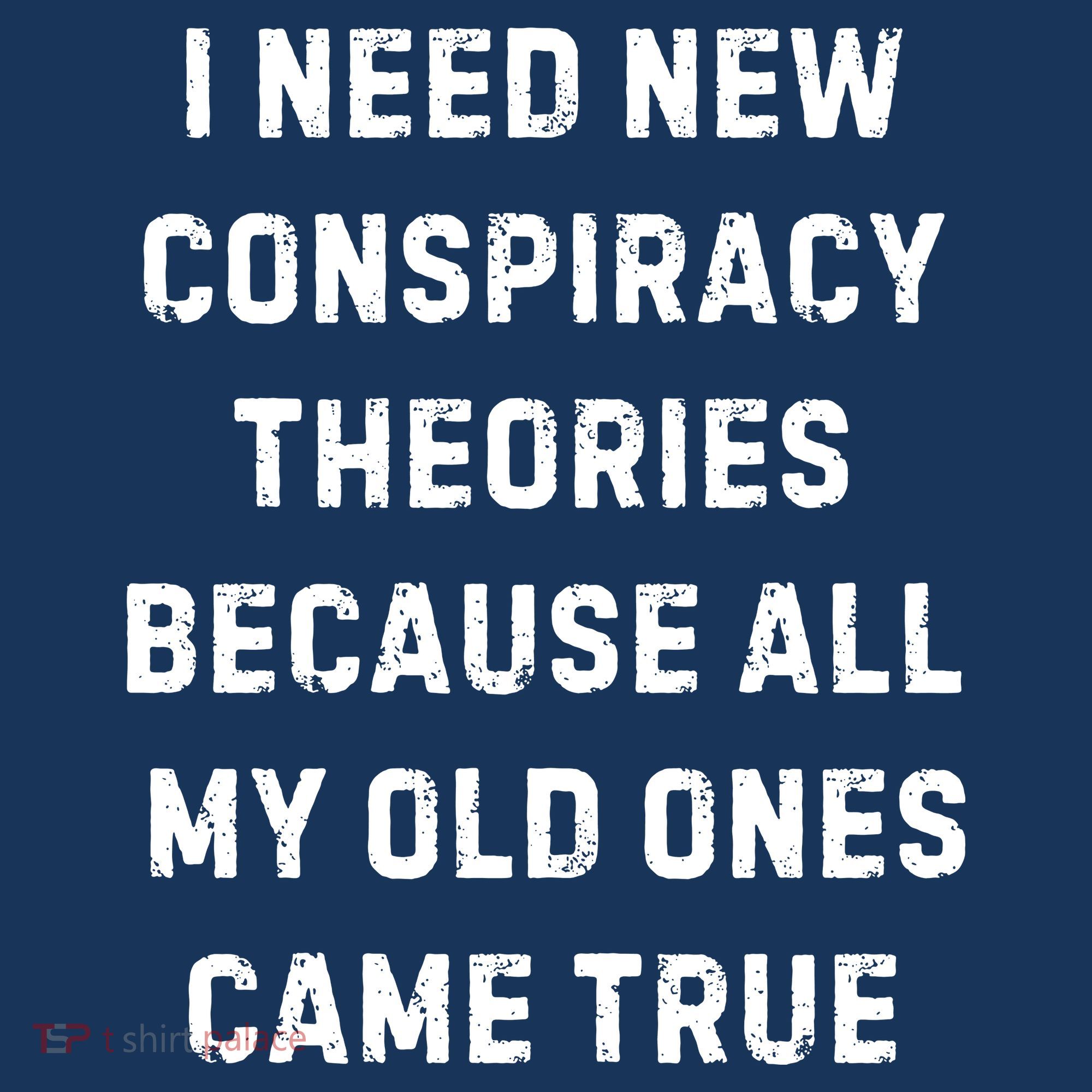 I Need New Conspiracy Theories Because All My Old Ones Came True T-Shirt